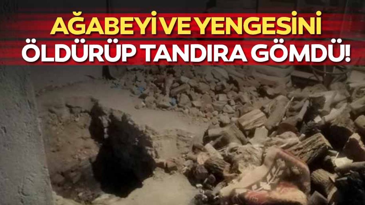 Ağabeyi ve yengesini öldürüp tandıra gömdü!