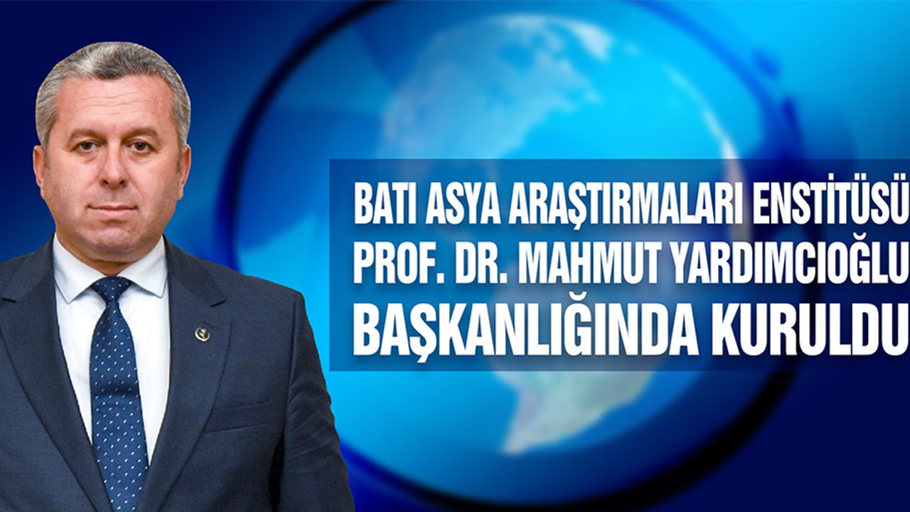 Batı Asya Araştırmaları Enstitüsü Prof. Dr. Mahmut Yardımcıoğlu Başkanlığında Kuruldu