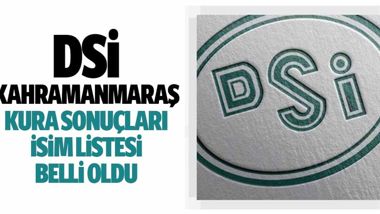 DSİ Kahramanmaraş kura sonuçları isim listesi belli oldu