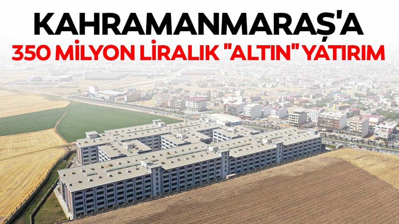 Kahramanmaraş'a 350 milyon liralık "altın" yatırım