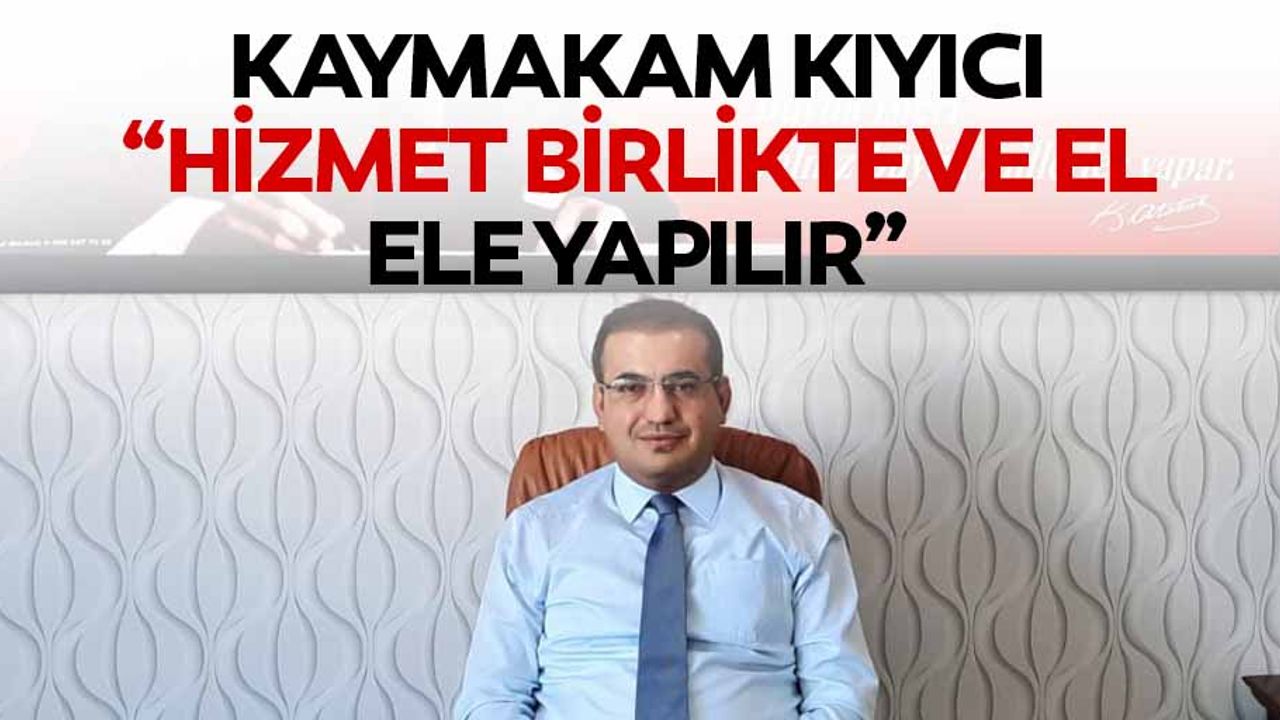 Kaymakam Kıyıcı, “Hizmet birlikte ve el ele yapılır”