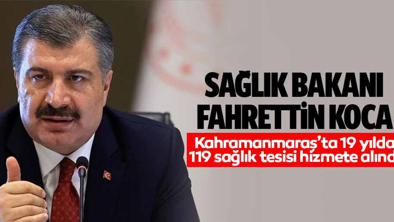 Sağlık Bakanı Fahrettin Koca, Kahramanmaraş’ta 19 yılda 119 sağlık tesisi hizmete alındı