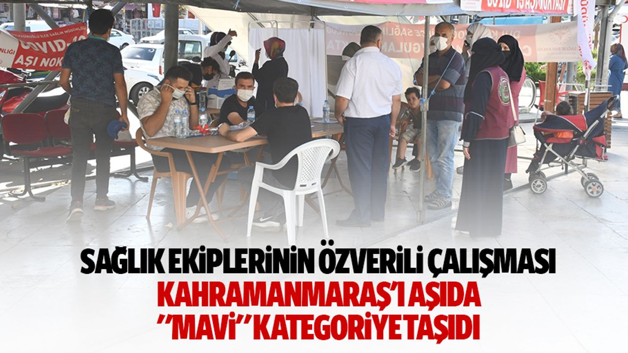 Sağlık ekiplerinin özverili çalışması Kahramanmaraş’ı aşıda "mavi" kategoriye taşıdı