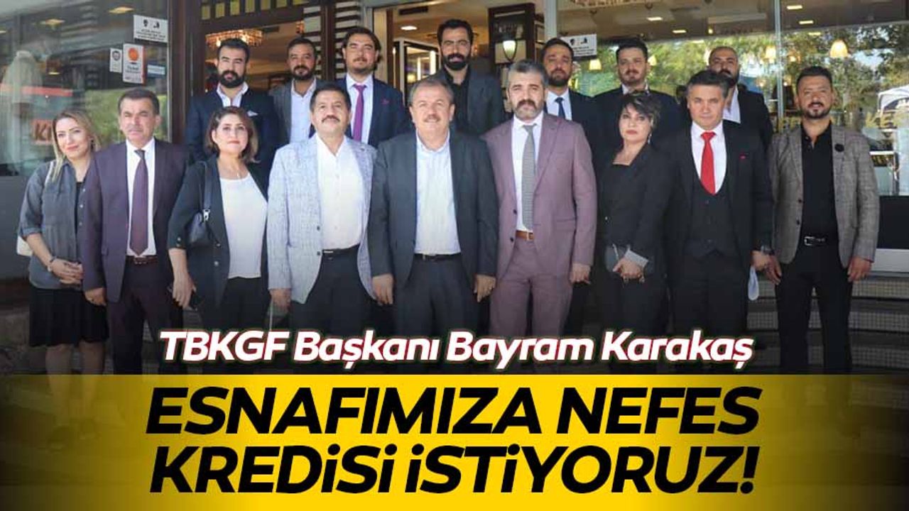 TBKGF Başkanı Bayram Karakaş: Esnafımıza Nefes Kredisi İstiyoruz!