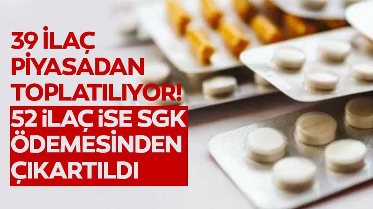 39 ilaç piyasadan toplatılıyor! 52 ilaç ise SGK ödemesinden çıkartıldı
