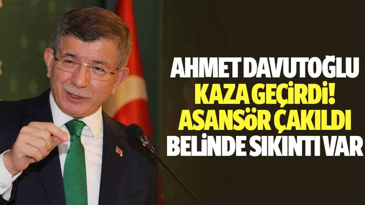 Ahmet Davutoğlu Kaza Geçirdi: Asansör Çakıldı, Belinde Sıkıntı Var