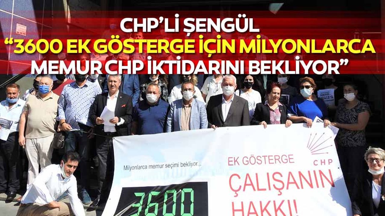 CHP’li Şengül, “3600 ek gösterge için milyonlarca memur CHP iktidarını bekliyor”