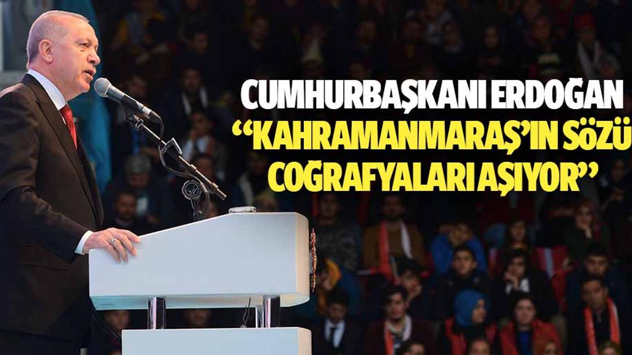 Cumhurbaşkanı Erdoğan: “Kahramanmaraş’ın sözü coğrafyaları aşıyor”