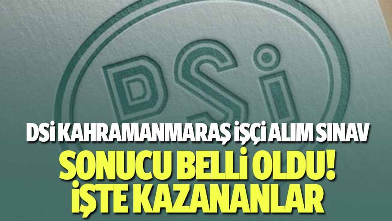 DSİ Kahramanmaraş işçi alım sınavında kazananlar açıklandı