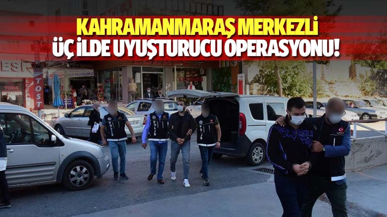 Kahramanmaraş merkezli 3 ilde uyuşturucu operasyonu!