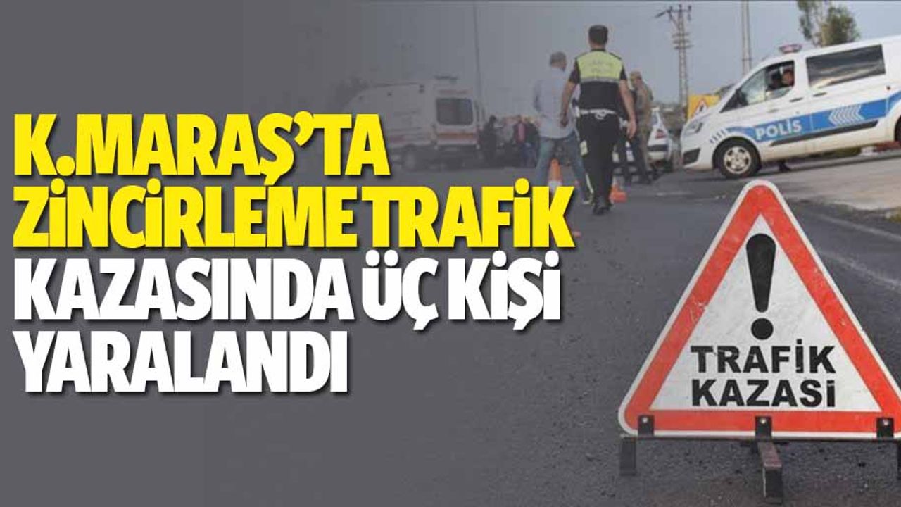 Kahramanmaraş'ta zincirleme trafik kazasında 3 kişi yaralandı