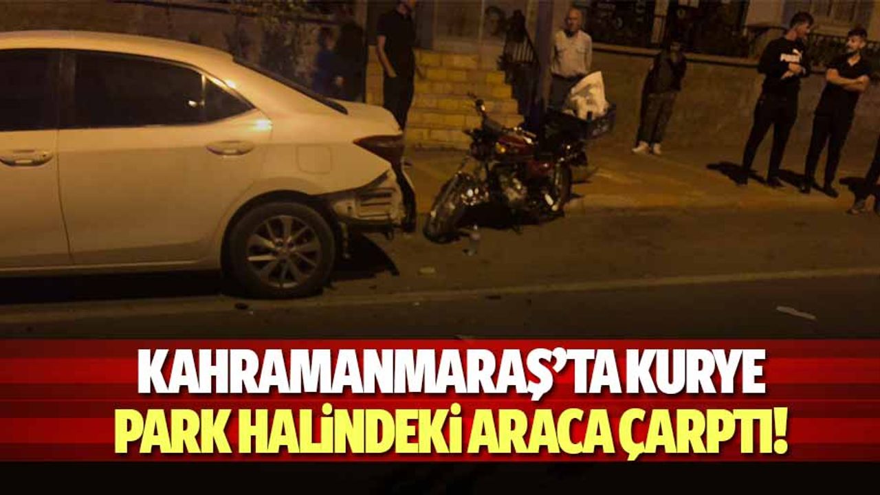 Kahramanmaraş’ta kurye park halindeki araca çarptı!