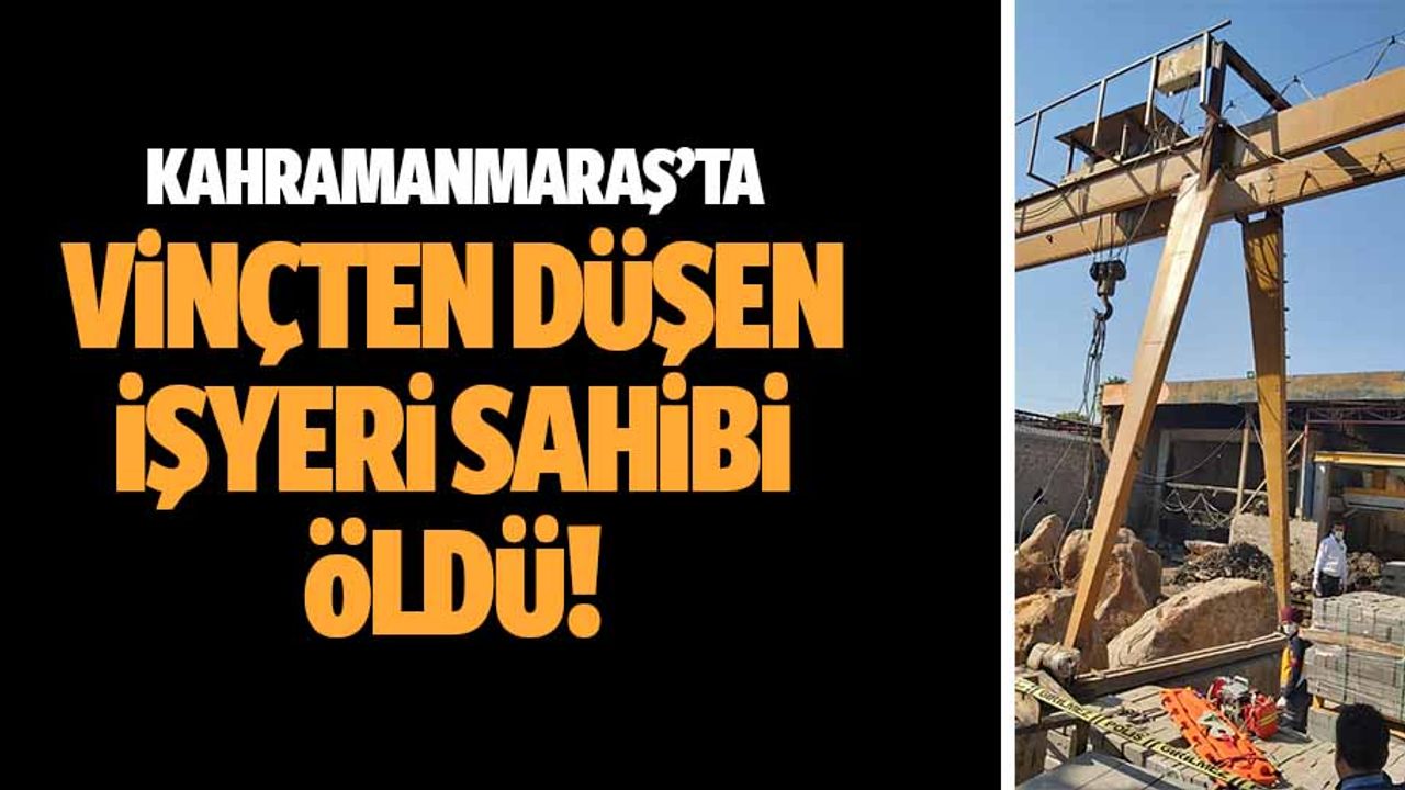 Kahramanmaraş’ta vinçten düşen işyeri sahibi öldü!