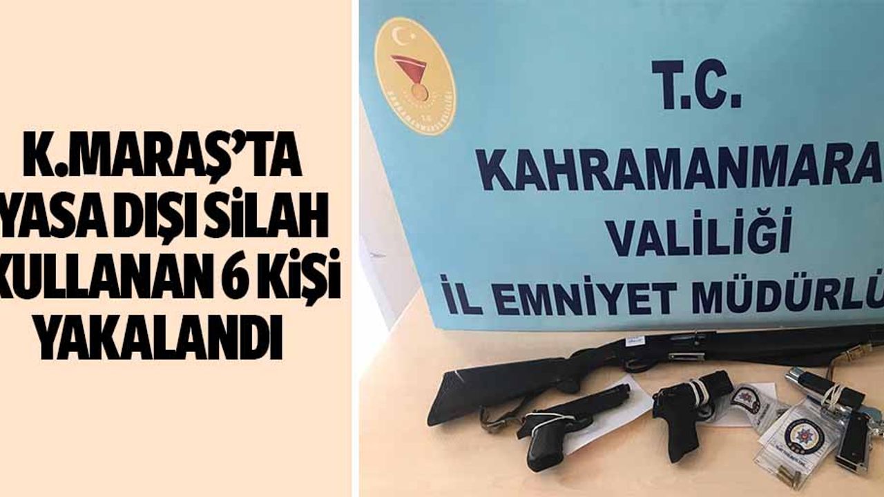 Kahramanmaraş’ta yasa dışı silah kullanan 6 kişi yakalandı