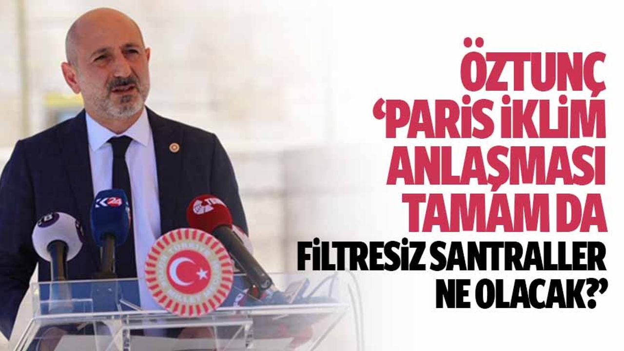 Öztunç, ‘Paris iklim anlaşması tamam da, filtresiz santraller ne olacak?’