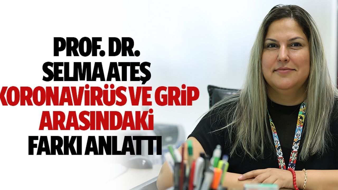 Prof. Dr. Selma ateş, koronavirüs ve grip arasındaki farkı anlattı