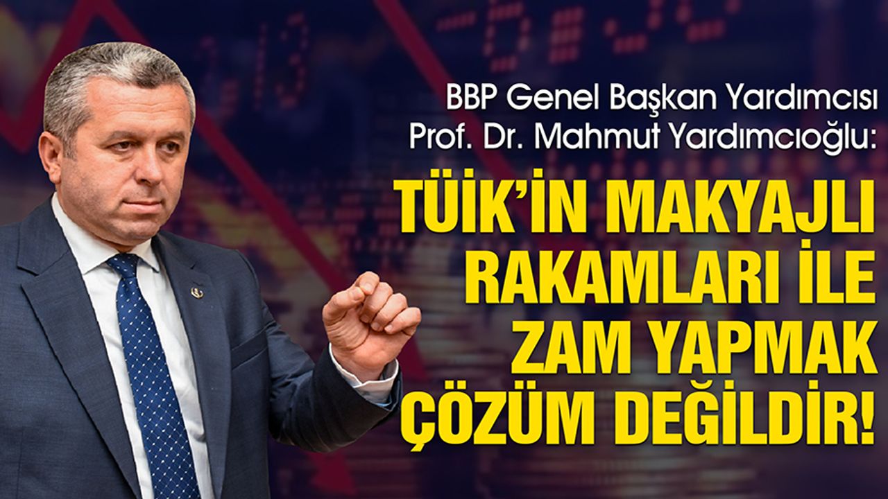Yardımcıoğlu, TÜİK’in Makyajlı Rakamları ile Zam Yapmak Çözüm Değildir!