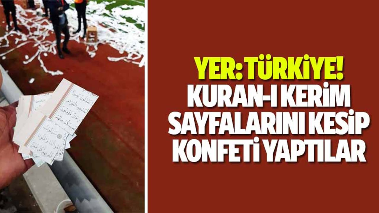 Yer, Türkiye! Kuran-ı Kerim sayfalarını kesip konfeti yaptılar
