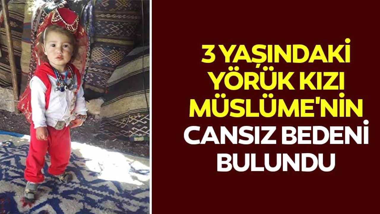 3 yaşındaki Yörük kızı Müslüme'nin cansız bedeni bulundu
