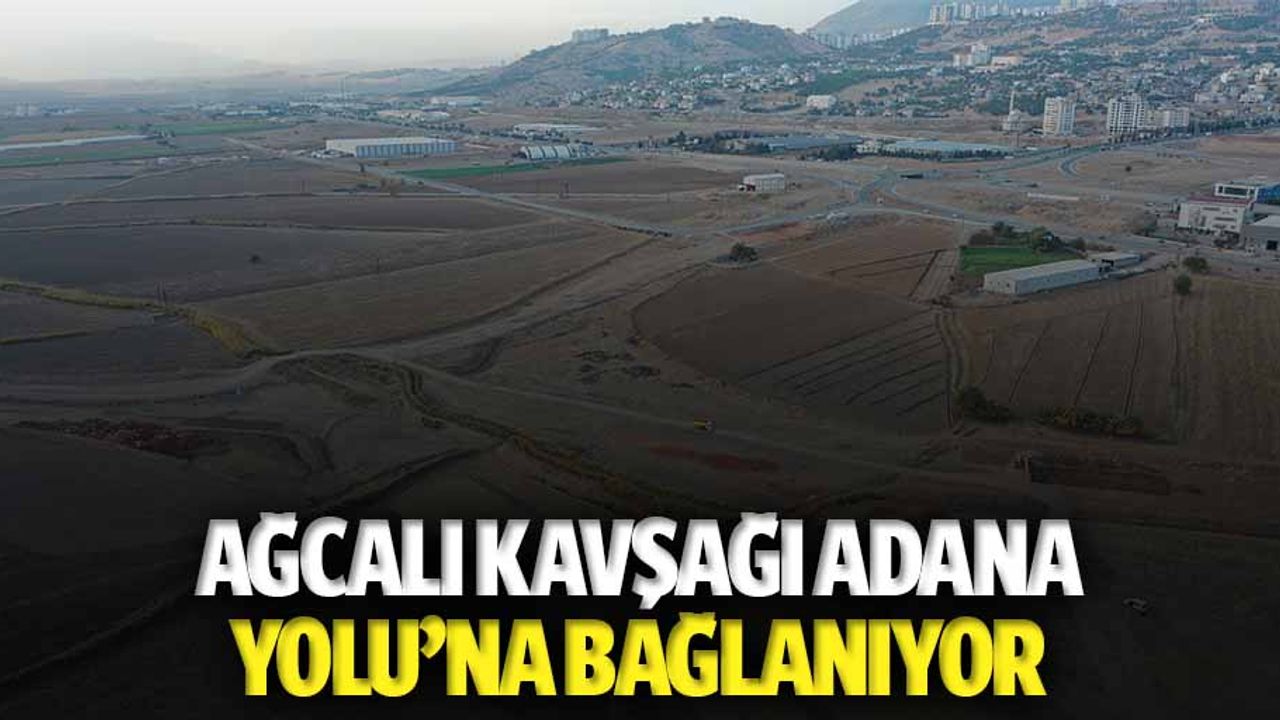 Ağcalı kavşağı Adana yoluna bağlanıyor
