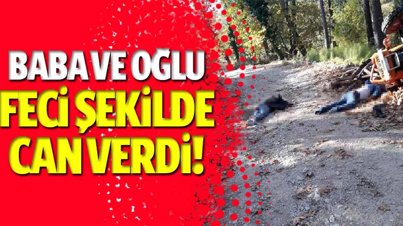 Baba ve oğlu feci şekilde can verdi!