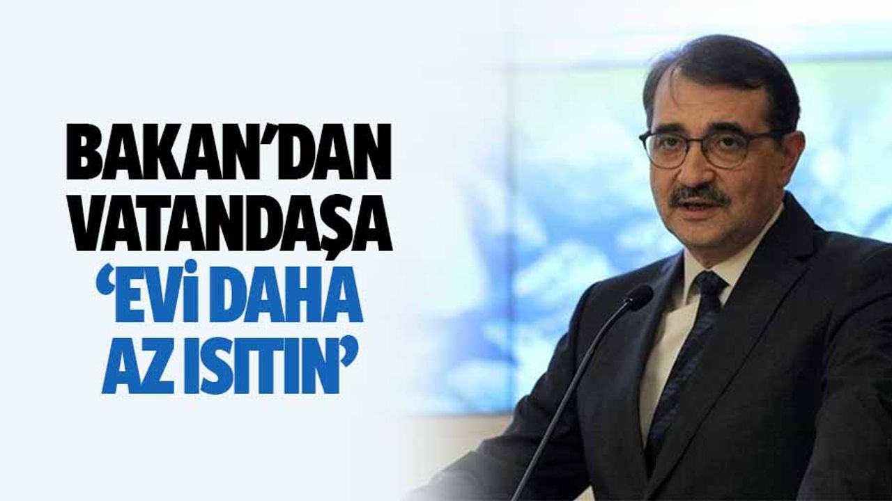 Bakan'dan vatandaşa, ‘evi daha az ısıtın’