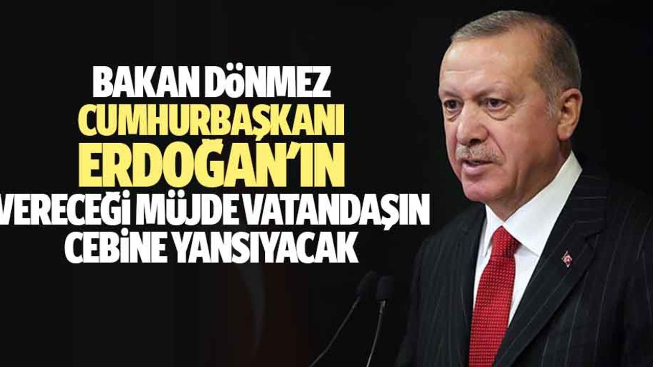 Bakan Dönmez: Cumhurbaşkanı Erdoğan'ın Vereceği Müjde Vatandaşın Cebine Yansıyacak