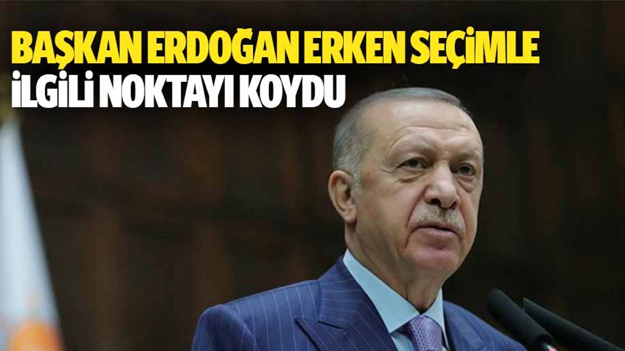 Başkan Erdoğan erken seçimle ilgili noktayı koydu