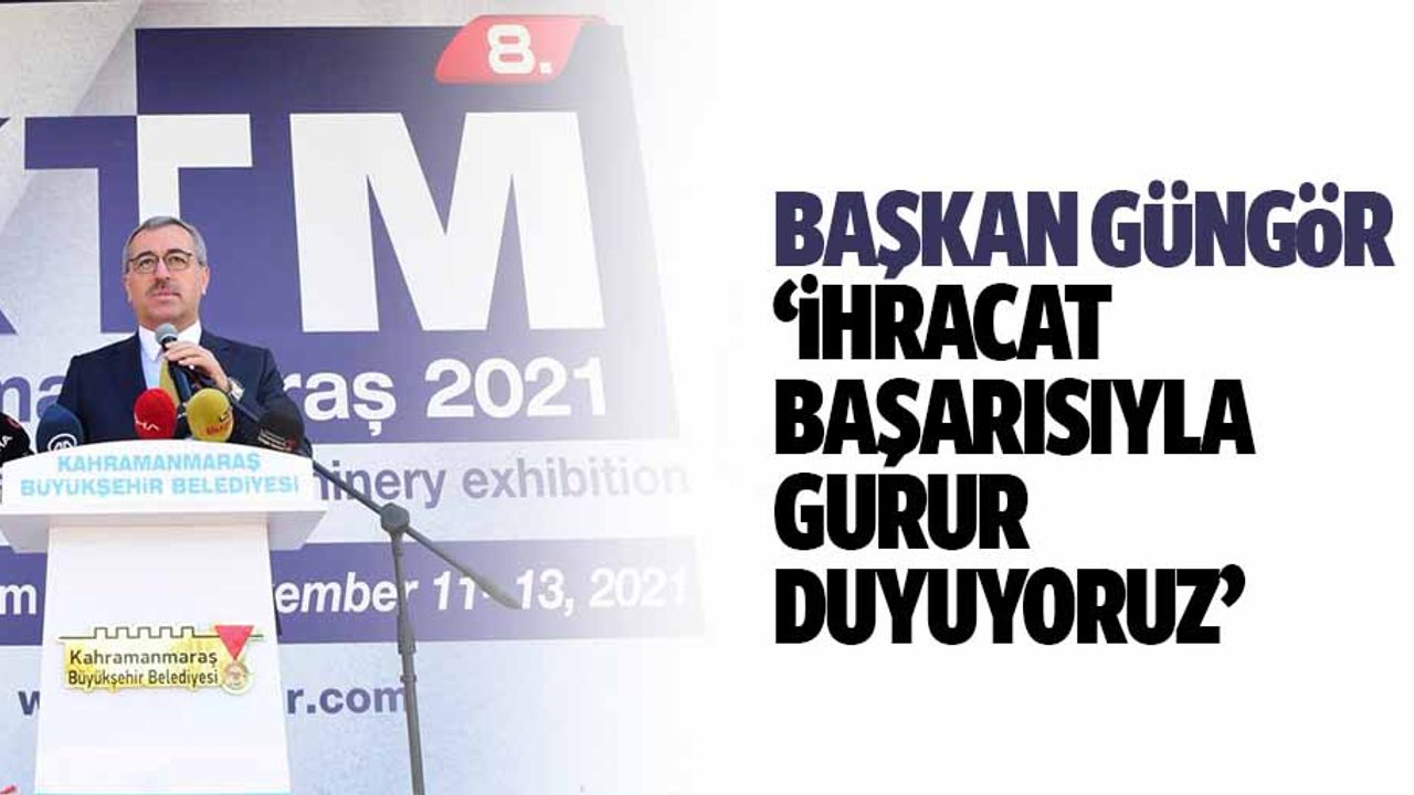 Başkan Güngör ‘İhracat başarısıyla gurur duyuyoruz’