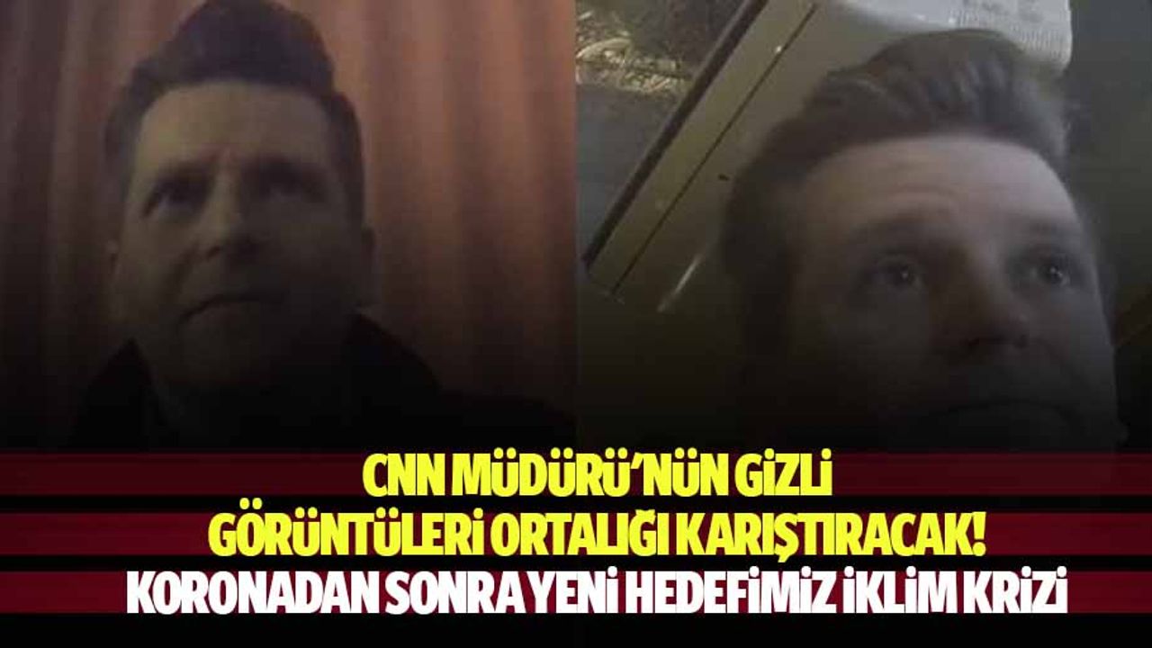 CNN müdürü'nün gizli görüntüleri ortalığı karıştıracak! Koronadan sonra yeni hedefimiz iklim krizi