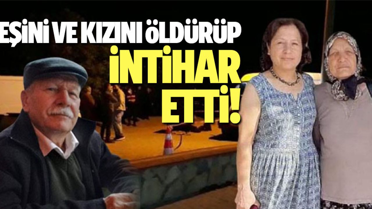 Eşini ve kızını öldürüp intihar etti!