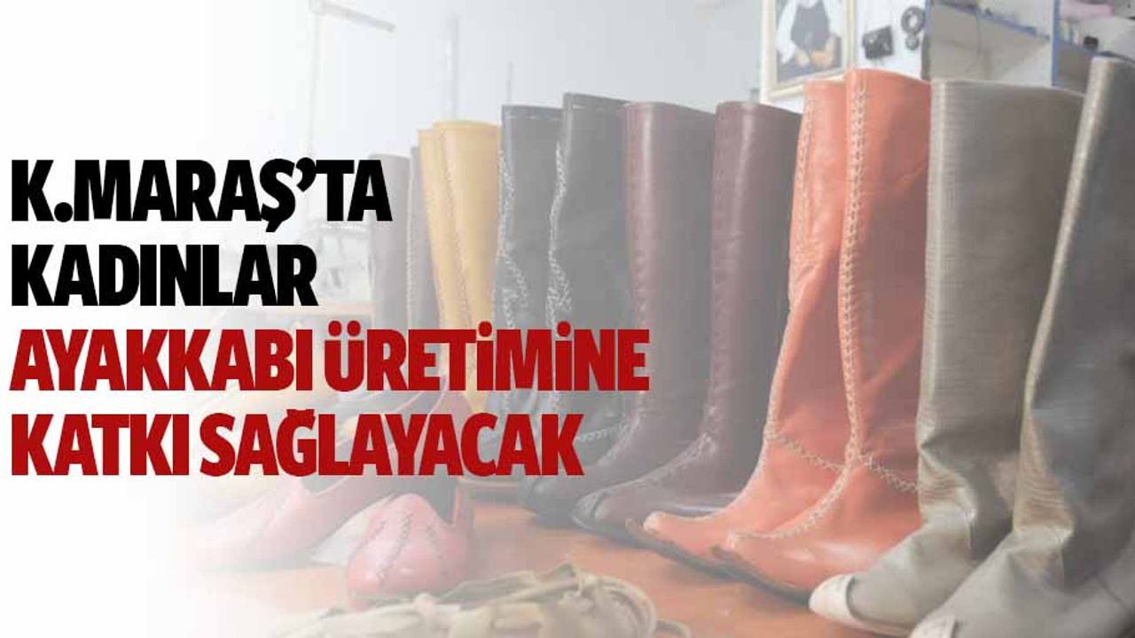 Kahramanmaraş'ta Kadınlar Ayakkabı Üretimine Katkı Sağlayacak