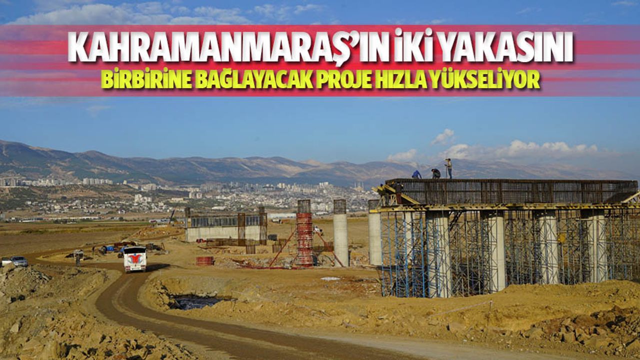 Kahramanmaraş’ın iki yakasını birbirine bağlayacak proje hızla yükseliyor