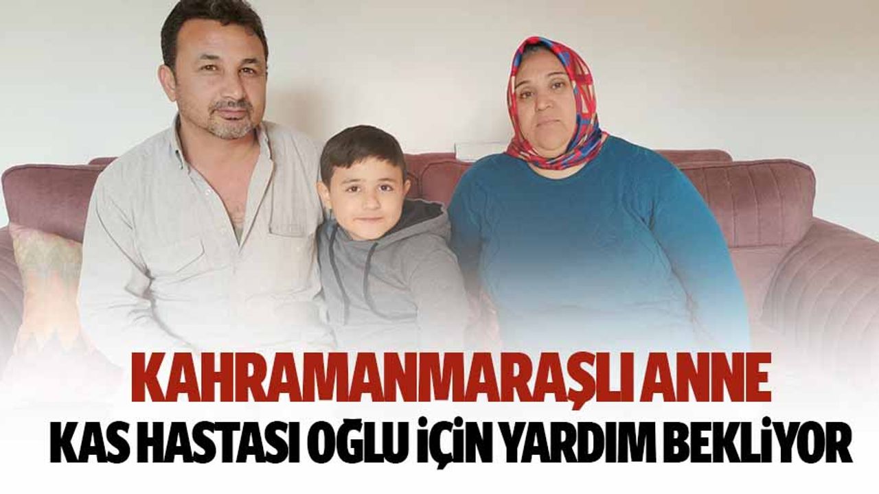 Kahramanmaraşlı anne, kas hastası oğlu için yardım bekliyor