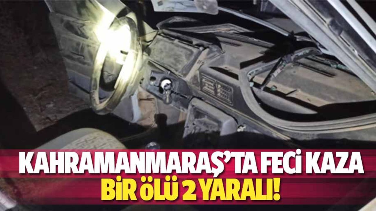 Kahramanmaraş’ta Feci Kaza: 1 Ölü 2 Yaralı