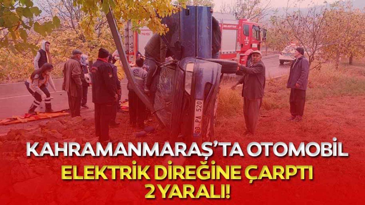 Kahramanmaraş’ta otomobil elektrik direğine çarptı: 2 yaralı
