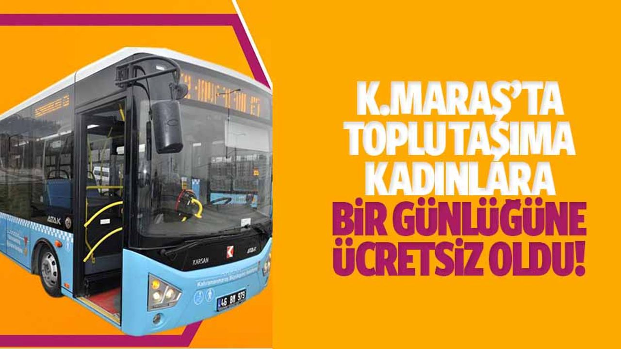 Kahramanmaraş’ta toplu taşıma kadınlara bir günlüğüne ücretsiz oldu!
