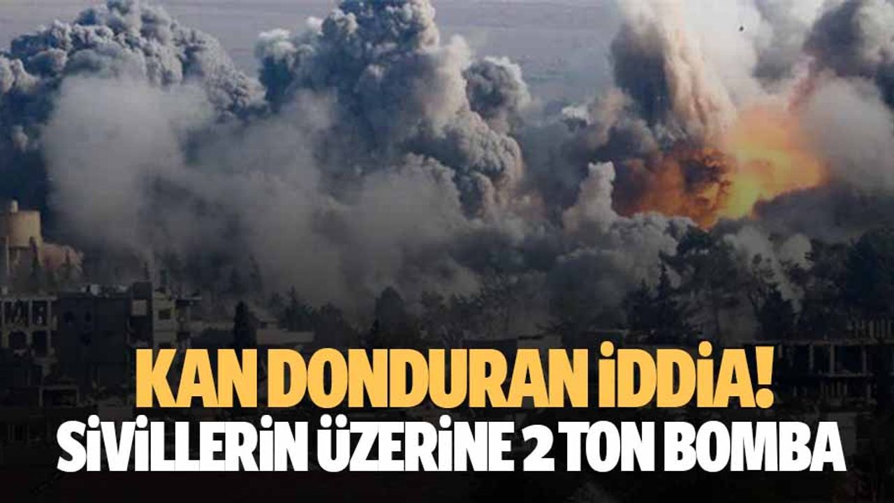Kan donduran iddia! Sivillerin üzerine 2 ton bomba
