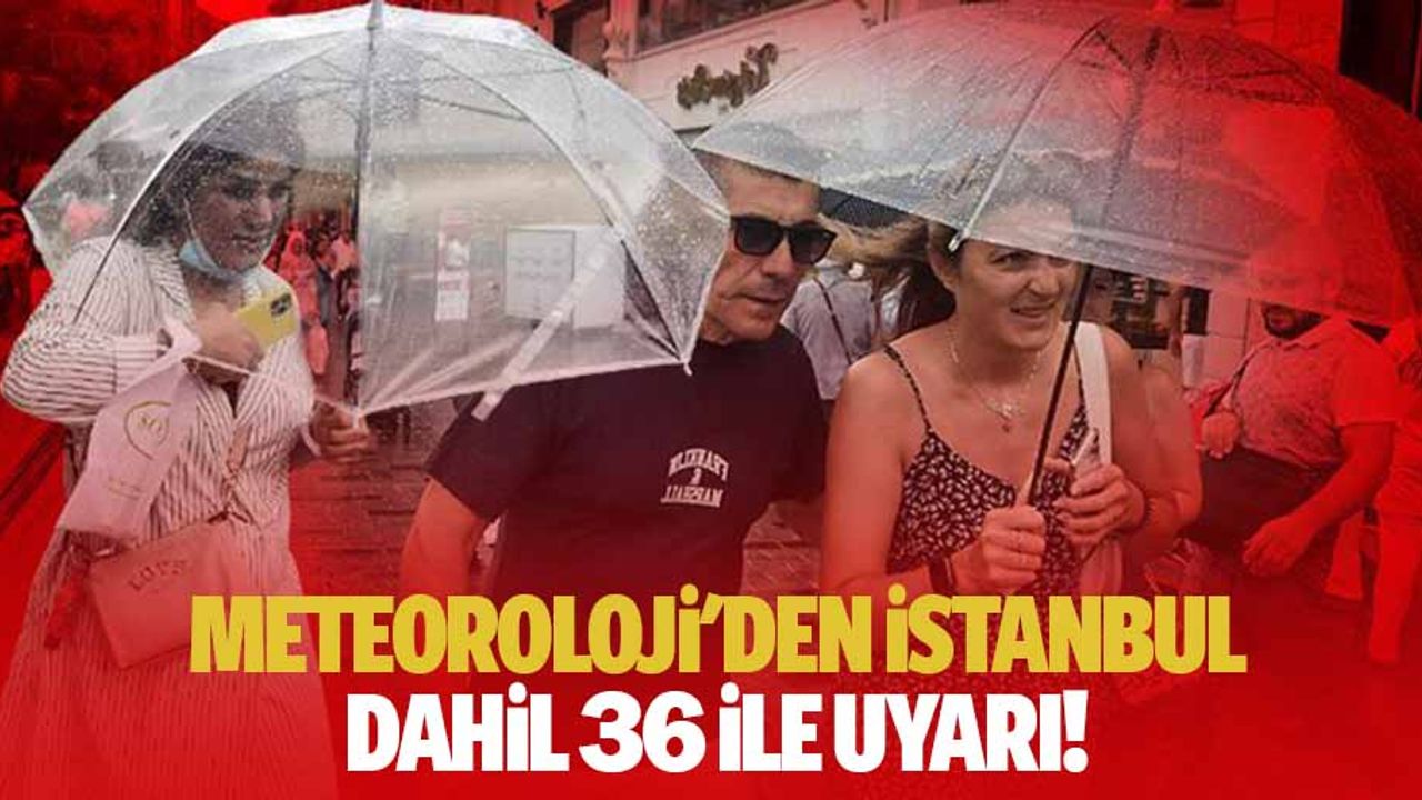 Meteoroloji'den İstanbul dahil 36 ile uyarı!