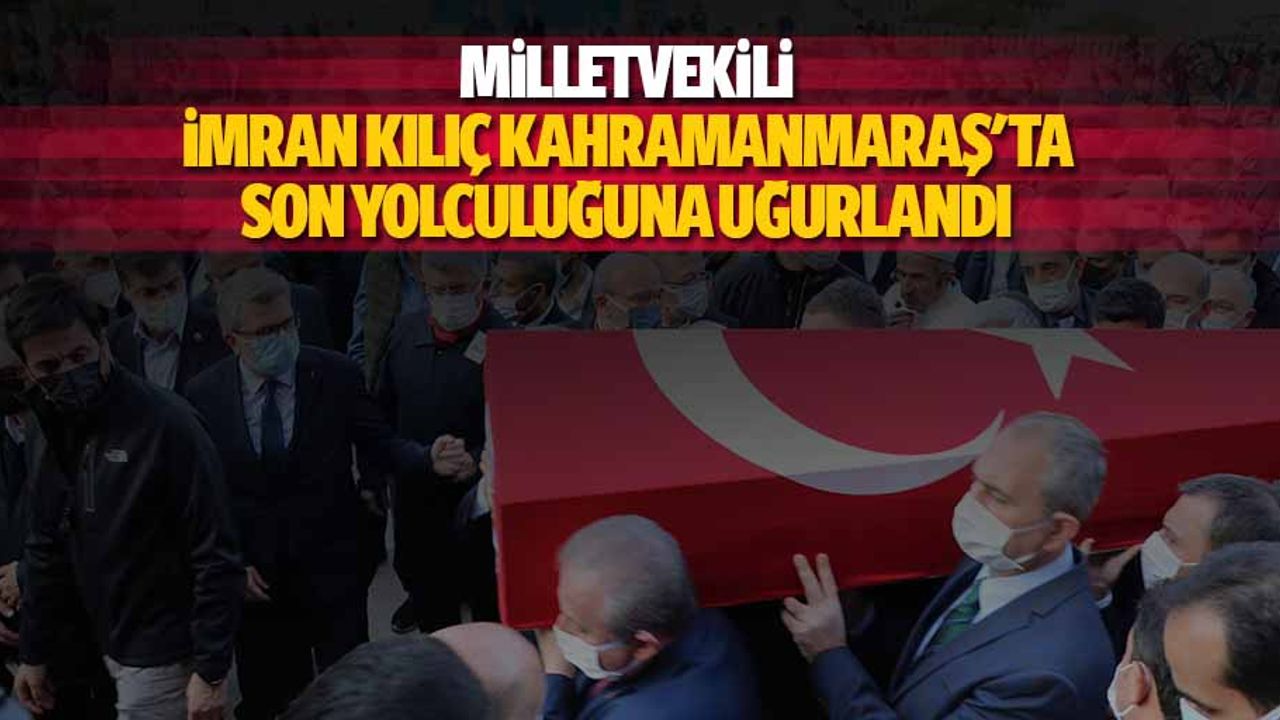 Milletvekili İmran Kılıç Kahramanmaraş'ta Son Yolculuğuna Uğurlandı