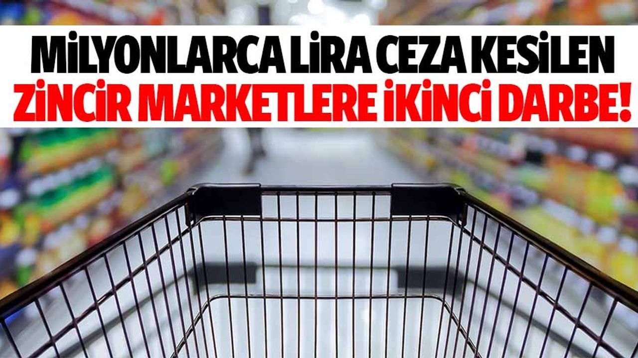 Milyonlarca lira ceza kesilen zincir marketlere ikinci darbe!