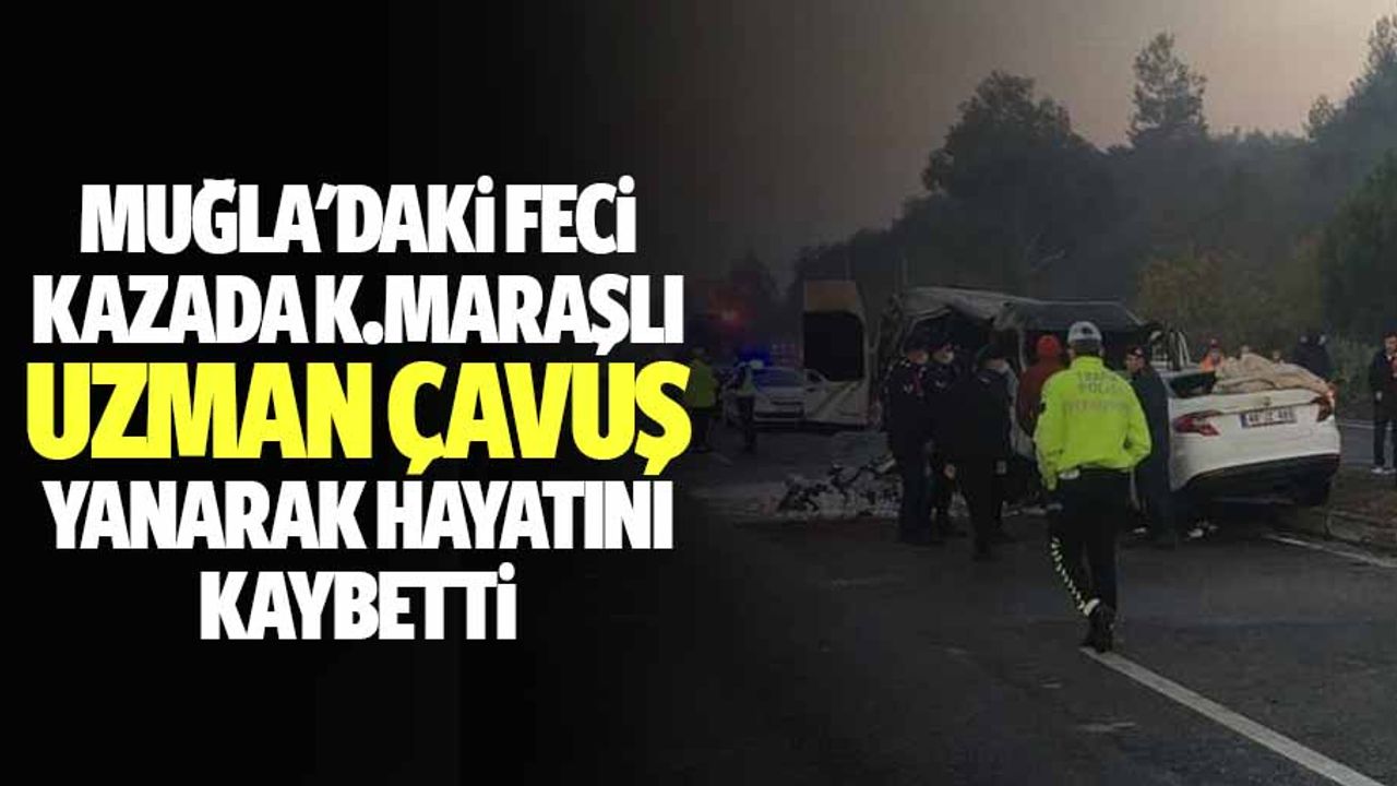 Muğla'daki feci kazada Kahramanmaraşlı uzman çavuş yanarak hayatını kaybetti