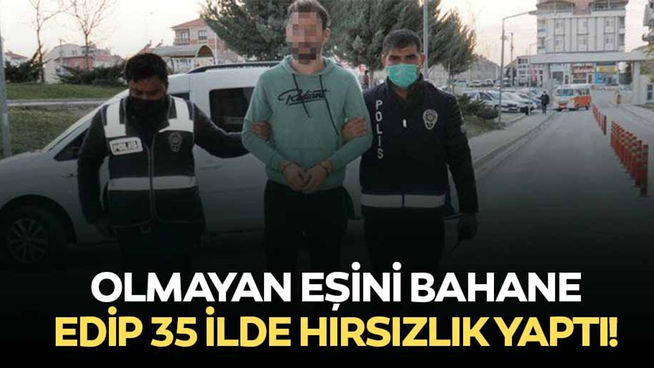 Olmayan eşini bahane edip 35 ilde hırsızlık yaptı!