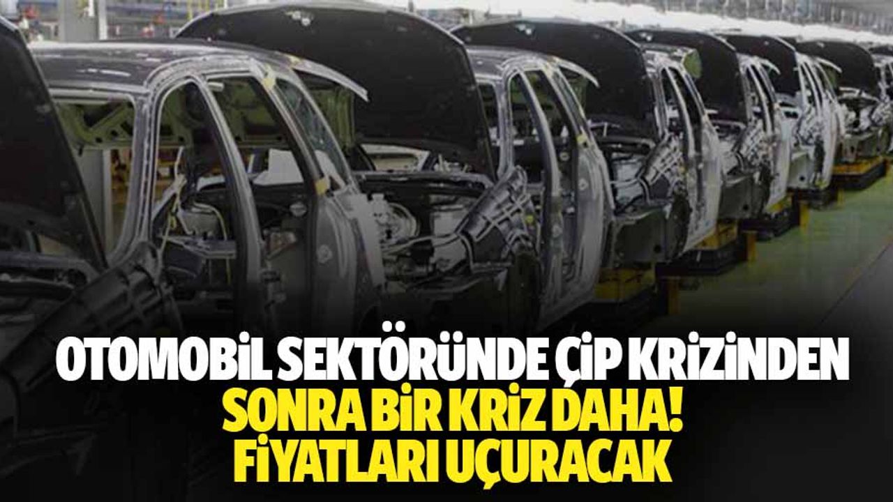Otomobil sektöründe çip krizinden sonra bir kriz daha! Fiyatları uçuracak