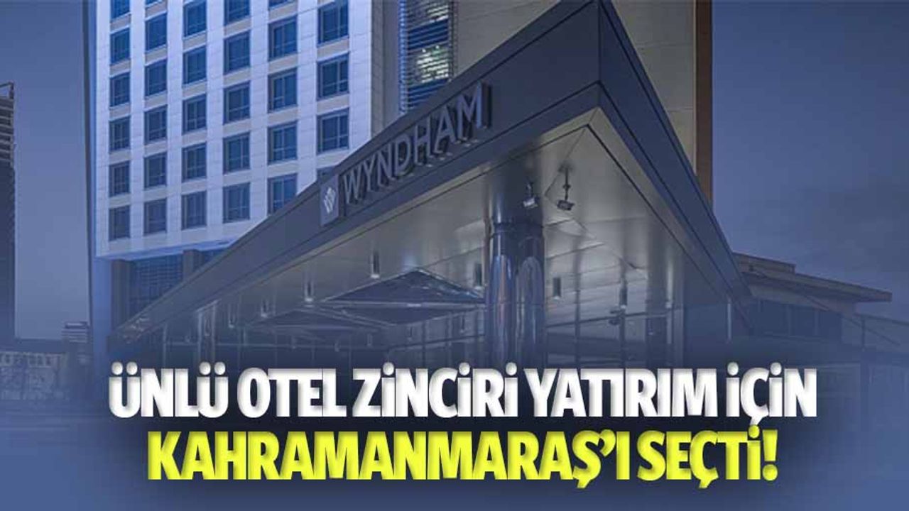 Ünlü Otel Zinciri yatırım için Kahramanmaraş’ı seçti