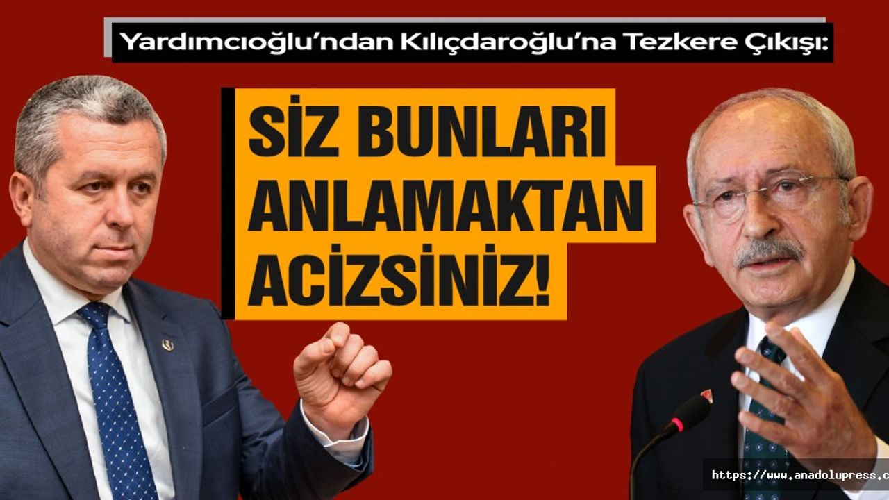Yardımcıoğlu’ndan Kılıçdaroğlu’na Tezkere Çıkışı, ‘Siz Bunları Anlamaktan Acizsiniz’