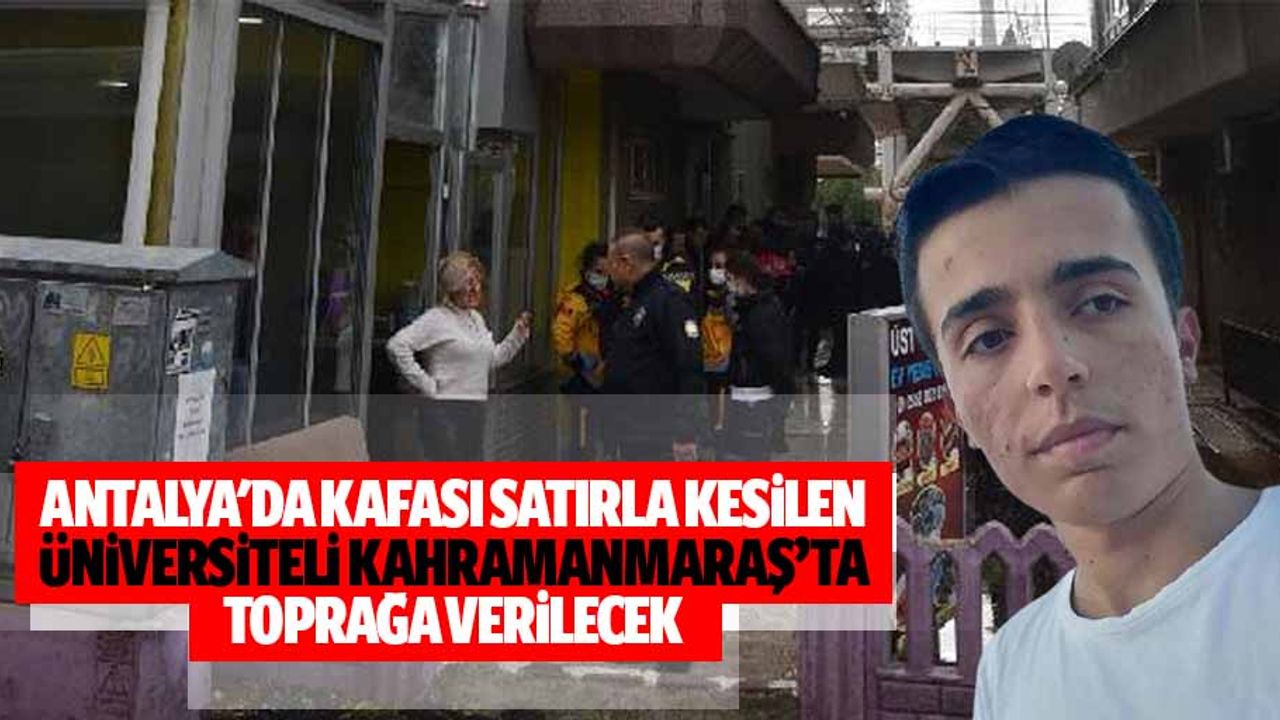 Antalya'da Kafası Satırla Kesilen Üniversiteli Kahramanmaraş’ta Toprağa Verilecek