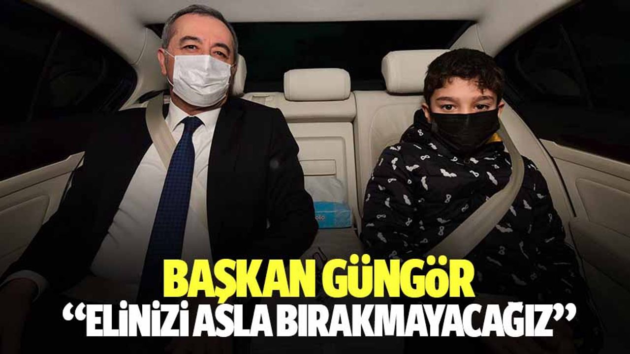 Başkan Güngör, ‘Elinizi asla bırakmayacağız’