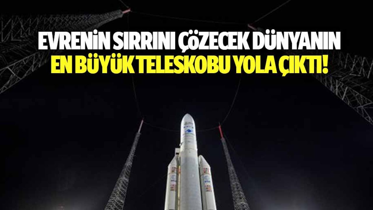 Evrenin sırrını çözecek dünyanın en büyük teleskobu yola çıktı!
