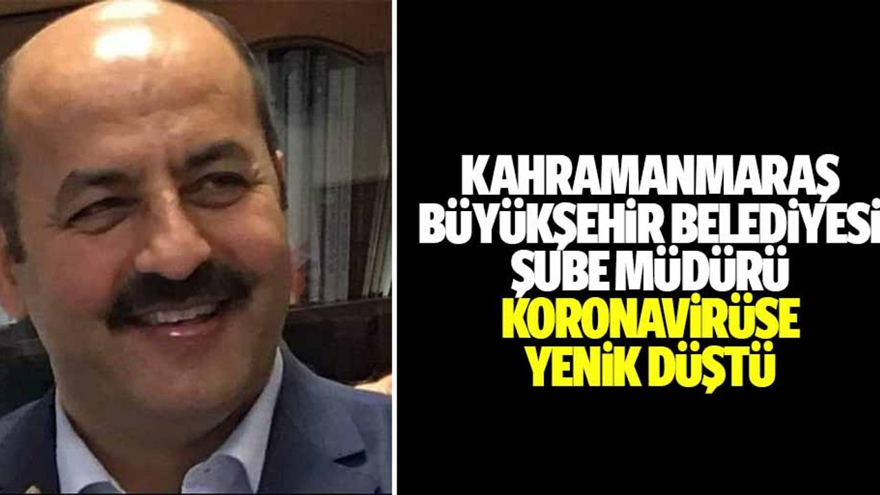 Kahramanmaraş Büyükşehir Belediyesi Şube Müdürü koronavirüse yenik düştü